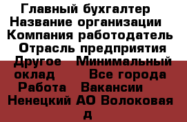 Главный бухгалтер › Название организации ­ Компания-работодатель › Отрасль предприятия ­ Другое › Минимальный оклад ­ 1 - Все города Работа » Вакансии   . Ненецкий АО,Волоковая д.